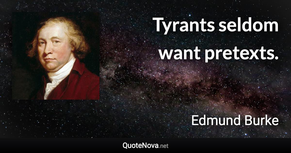 Tyrants seldom want pretexts. - Edmund Burke quote