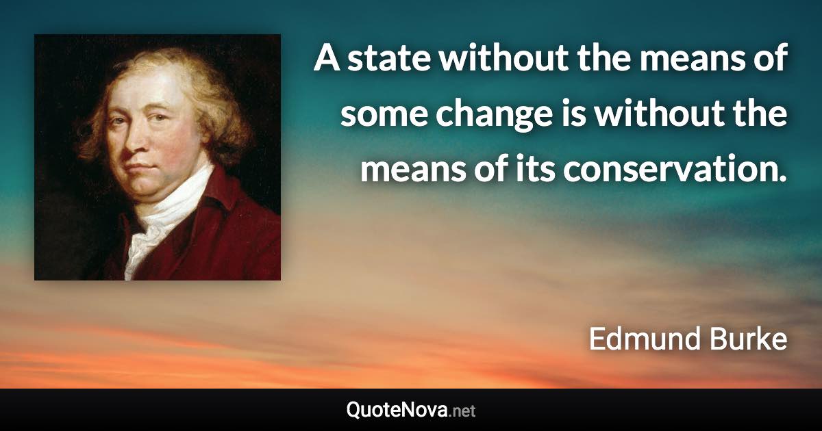 A state without the means of some change is without the means of its conservation. - Edmund Burke quote