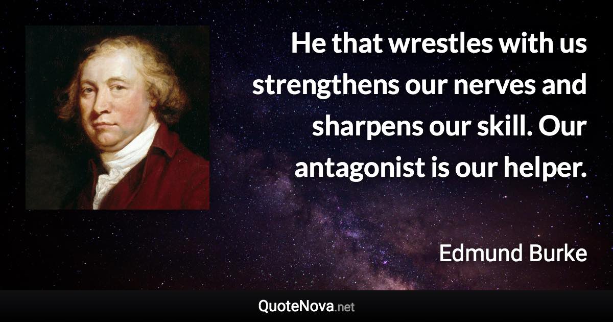 He that wrestles with us strengthens our nerves and sharpens our skill. Our antagonist is our helper. - Edmund Burke quote