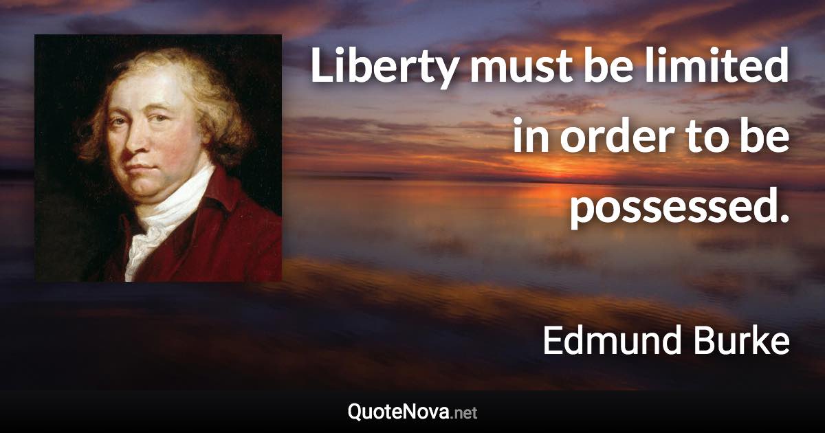 Liberty must be limited in order to be possessed. - Edmund Burke quote