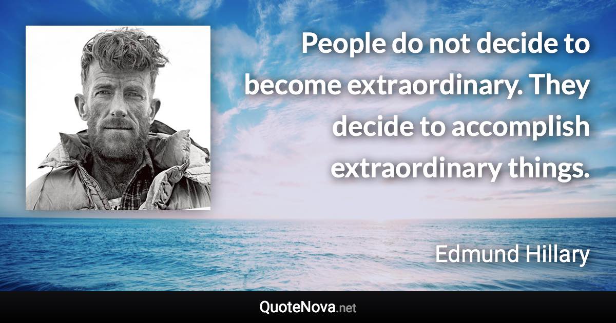 People do not decide to become extraordinary. They decide to accomplish extraordinary things. - Edmund Hillary quote