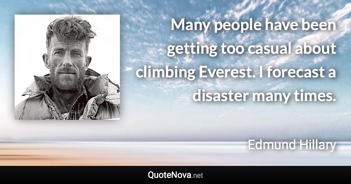 Many people have been getting too casual about climbing Everest. I forecast a disaster many times. - Edmund Hillary quote