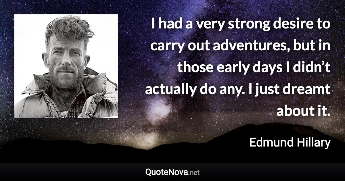 I had a very strong desire to carry out adventures, but in those early days I didn’t actually do any. I just dreamt about it. - Edmund Hillary quote