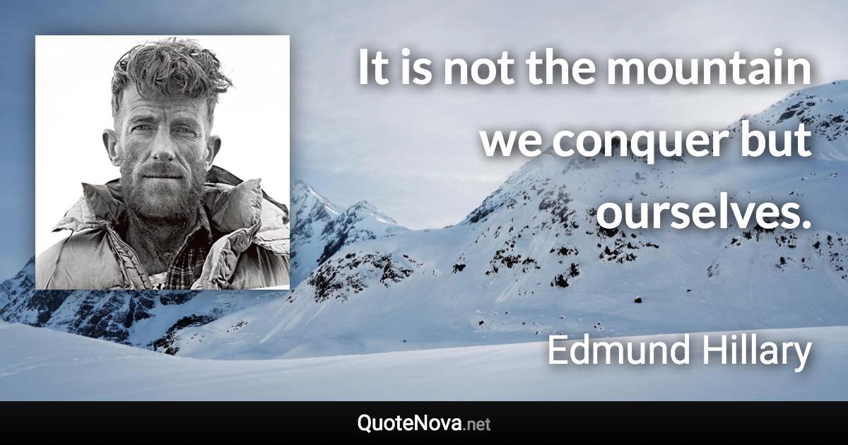 It is not the mountain we conquer but ourselves. - Edmund Hillary quote