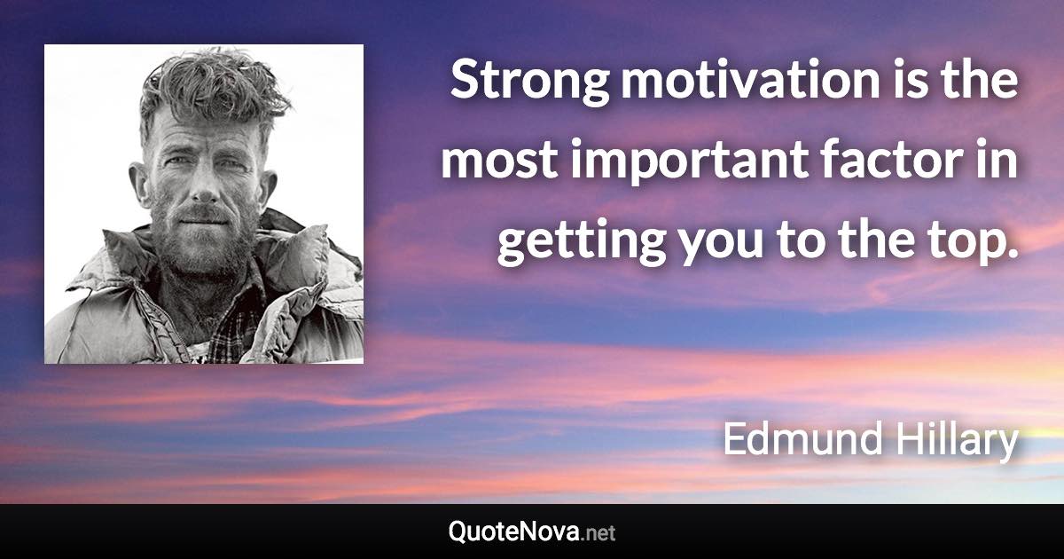 Strong motivation is the most important factor in getting you to the top. - Edmund Hillary quote