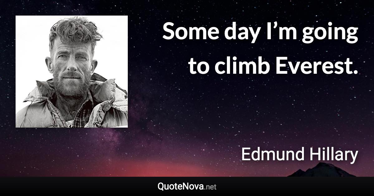 Some day I’m going to climb Everest. - Edmund Hillary quote