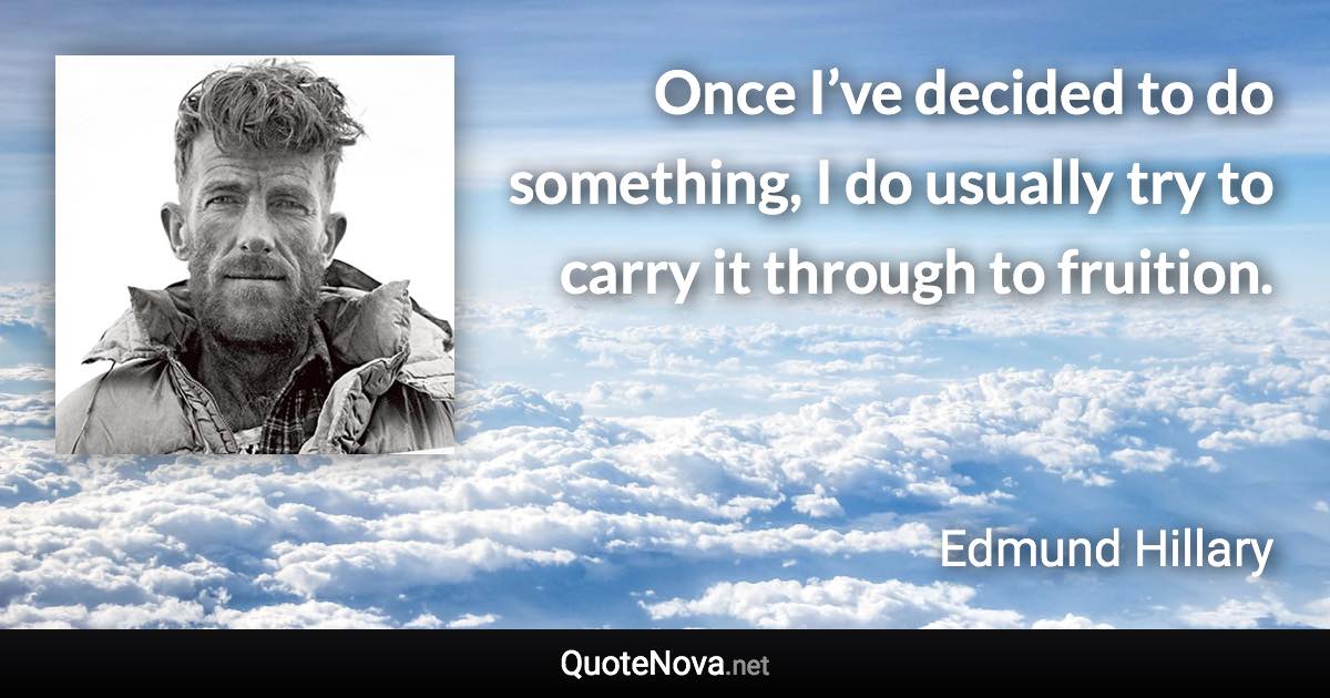 Once I’ve decided to do something, I do usually try to carry it through to fruition. - Edmund Hillary quote