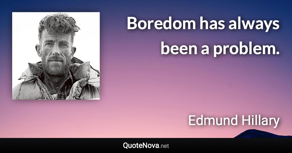 Boredom has always been a problem. - Edmund Hillary quote