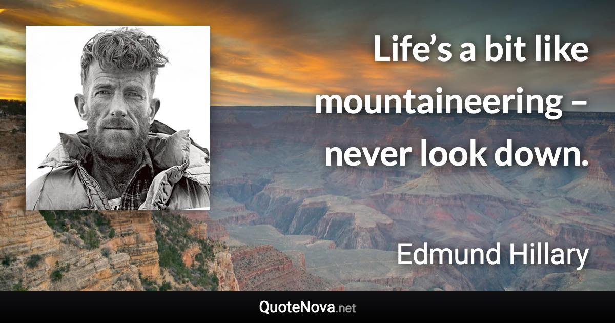 Life’s a bit like mountaineering – never look down. - Edmund Hillary quote