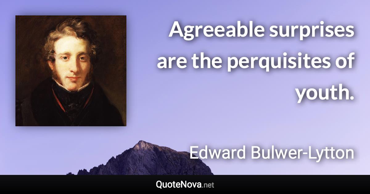 Agreeable surprises are the perquisites of youth. - Edward Bulwer-Lytton quote