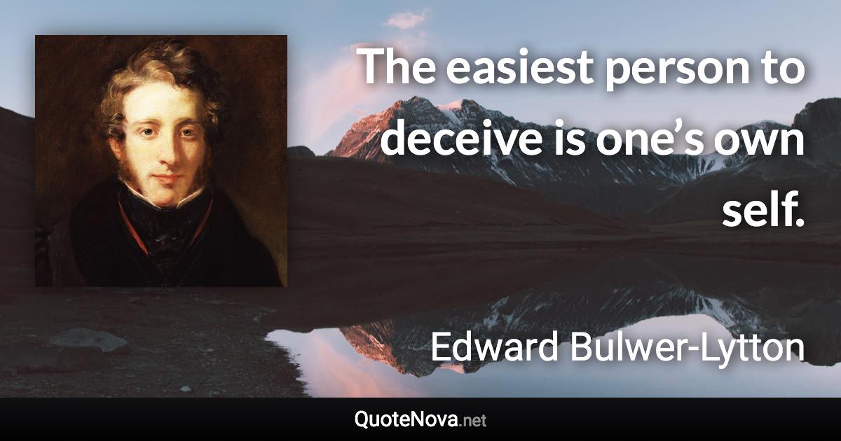 The easiest person to deceive is one’s own self. - Edward Bulwer-Lytton quote