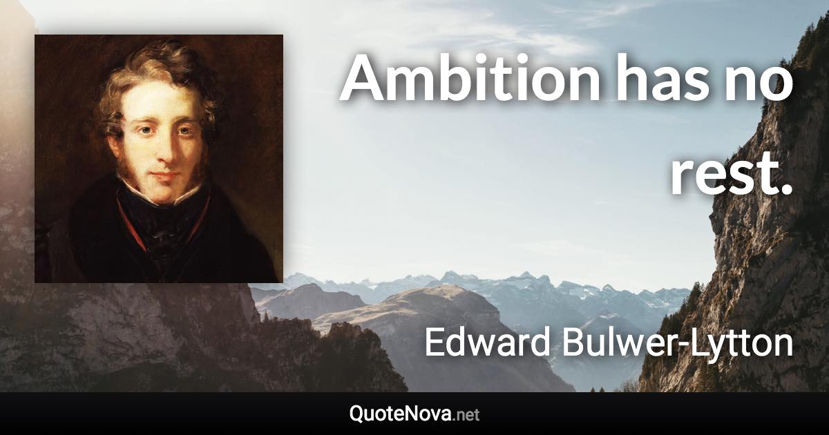 Ambition has no rest. - Edward Bulwer-Lytton quote