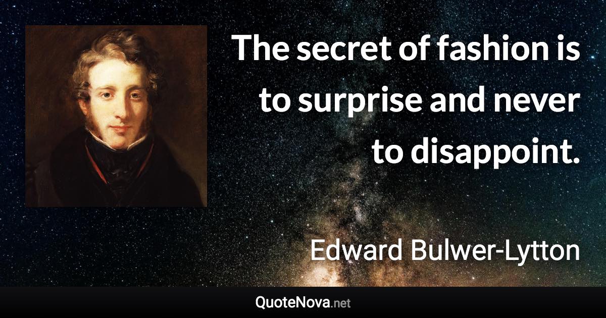 The secret of fashion is to surprise and never to disappoint. - Edward Bulwer-Lytton quote