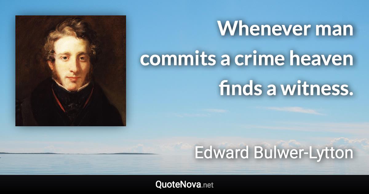 Whenever man commits a crime heaven finds a witness. - Edward Bulwer-Lytton quote