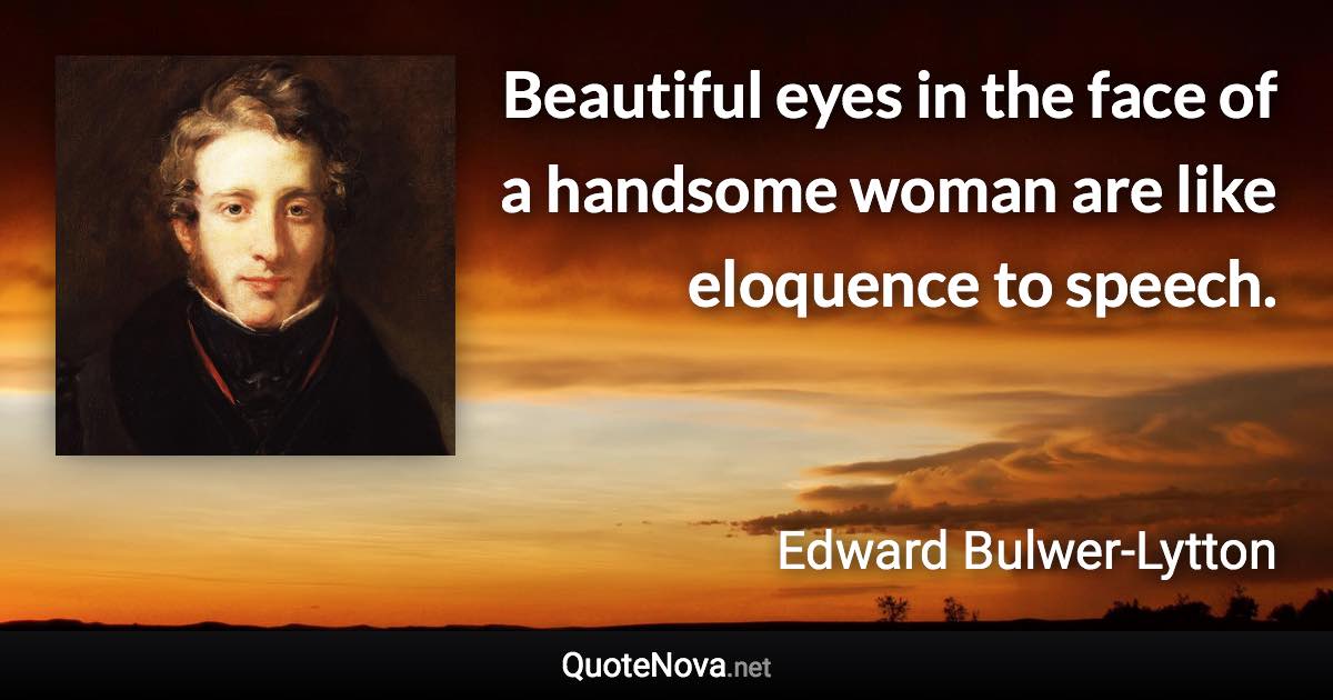 Beautiful eyes in the face of a handsome woman are like eloquence to speech. - Edward Bulwer-Lytton quote