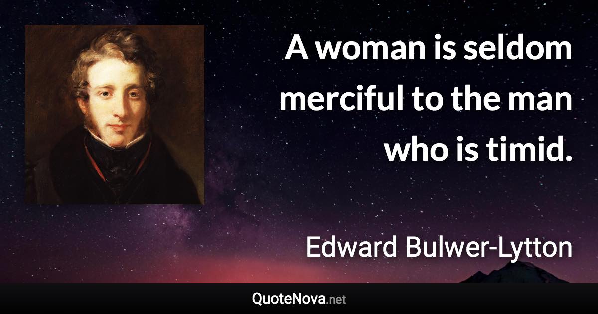 A woman is seldom merciful to the man who is timid. - Edward Bulwer-Lytton quote