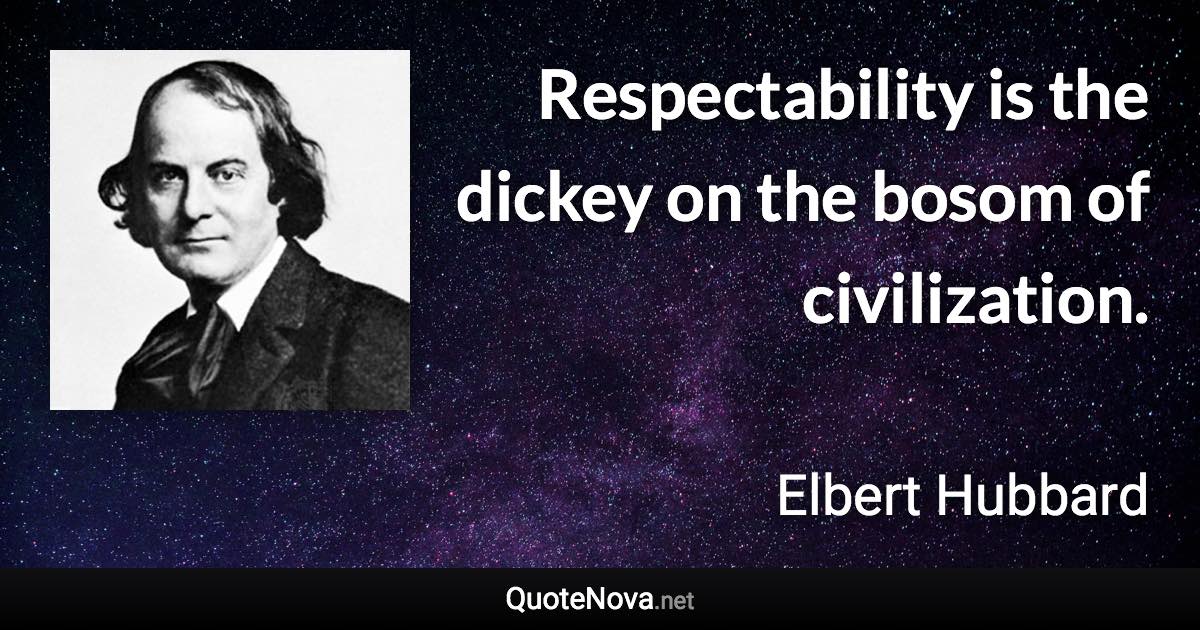 Respectability is the dickey on the bosom of civilization. - Elbert Hubbard quote