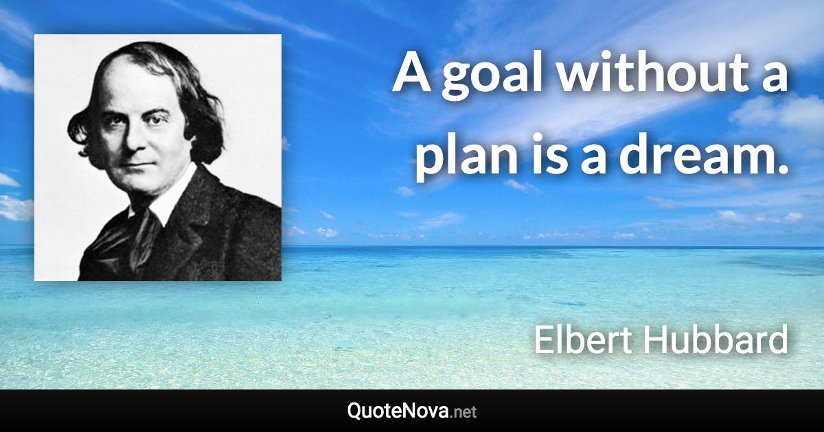 A goal without a plan is a dream. - Elbert Hubbard quote