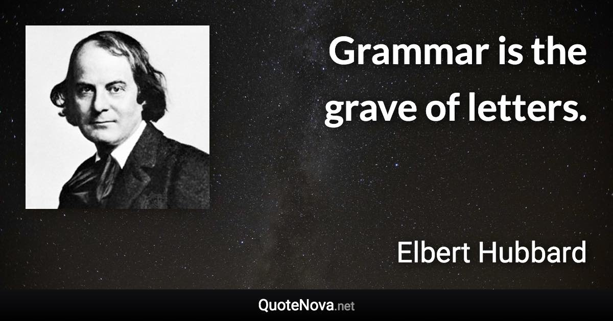 Grammar is the grave of letters. - Elbert Hubbard quote