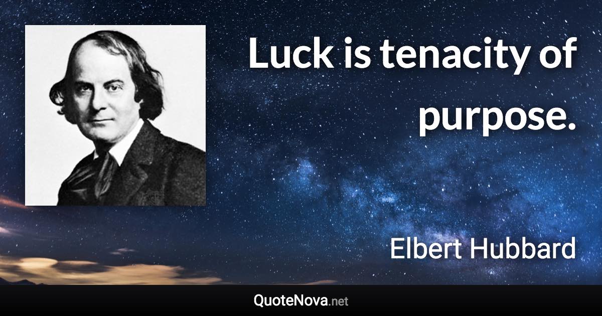 Luck is tenacity of purpose. - Elbert Hubbard quote