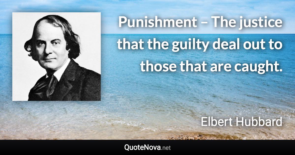 Punishment – The justice that the guilty deal out to those that are caught. - Elbert Hubbard quote