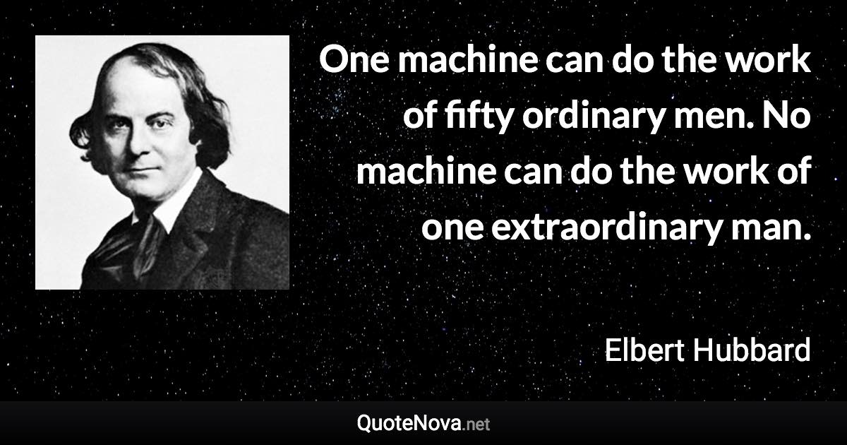 One machine can do the work of fifty ordinary men. No machine can do the work of one extraordinary man. - Elbert Hubbard quote