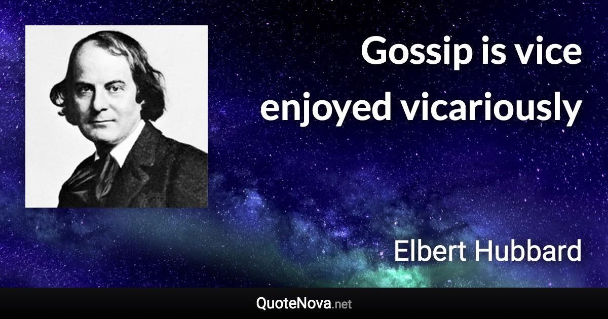 Gossip is vice enjoyed vicariously - Elbert Hubbard quote