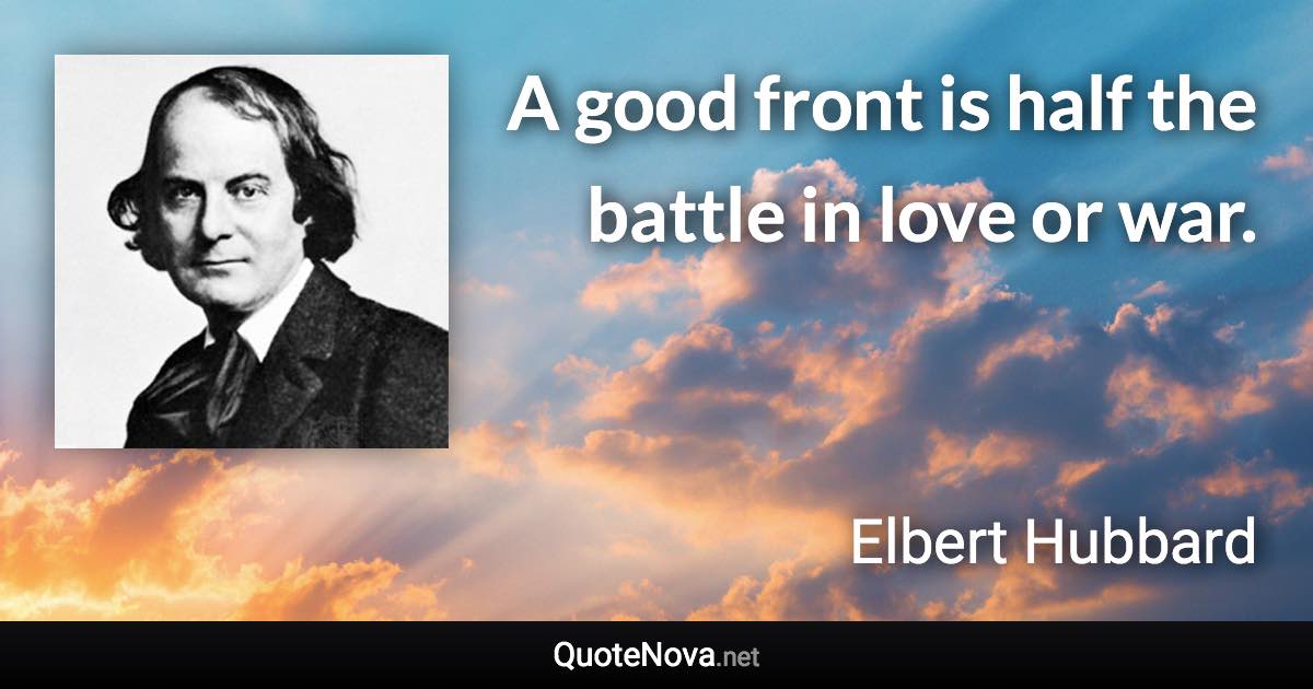 A good front is half the battle in love or war. - Elbert Hubbard quote