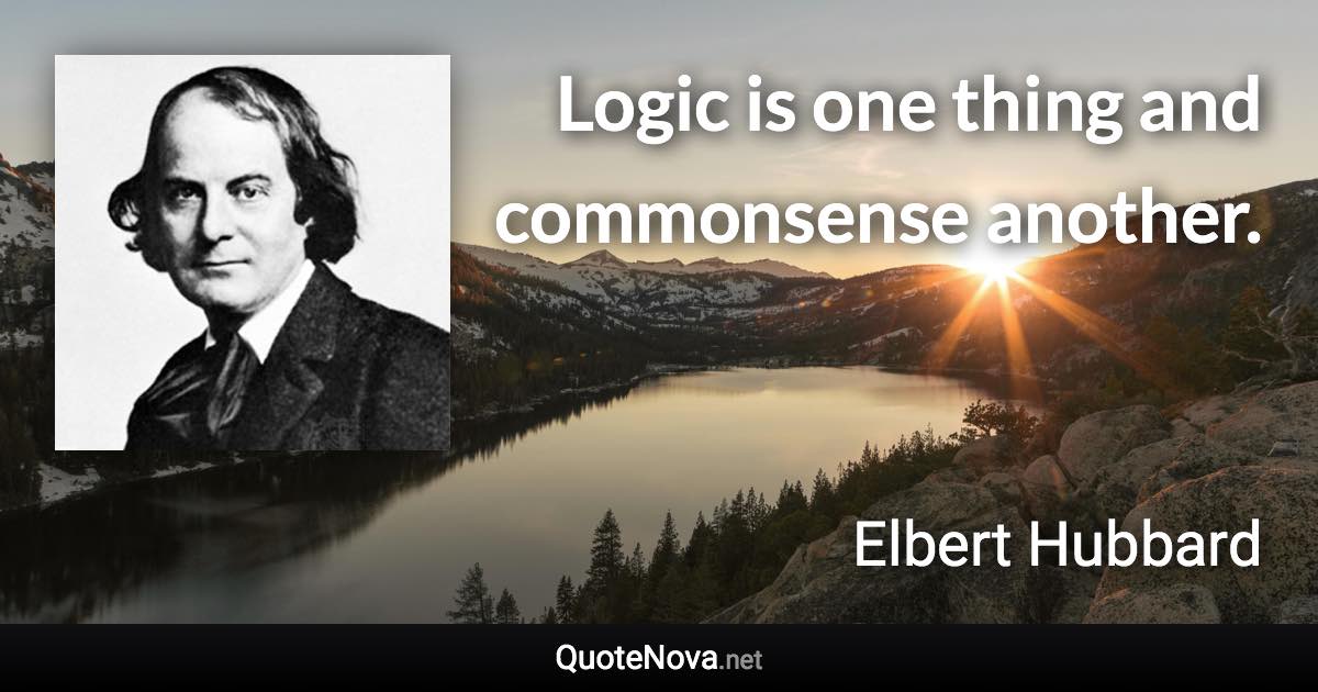 Logic is one thing and commonsense another. - Elbert Hubbard quote