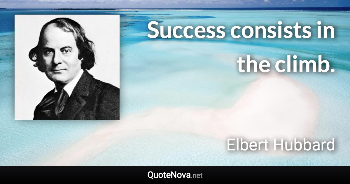 Success consists in the climb. - Elbert Hubbard quote