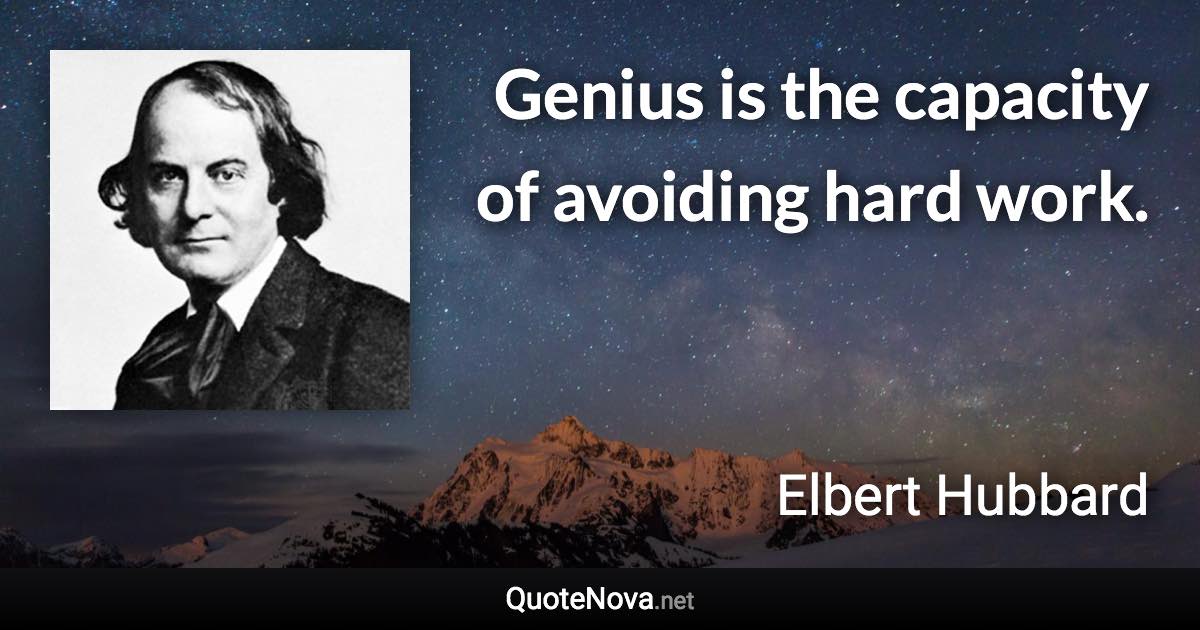 Genius is the capacity of avoiding hard work. - Elbert Hubbard quote