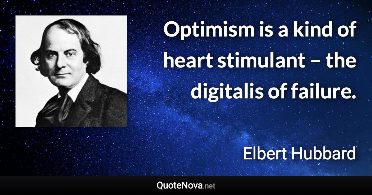 Optimism is a kind of heart stimulant – the digitalis of failure. - Elbert Hubbard quote