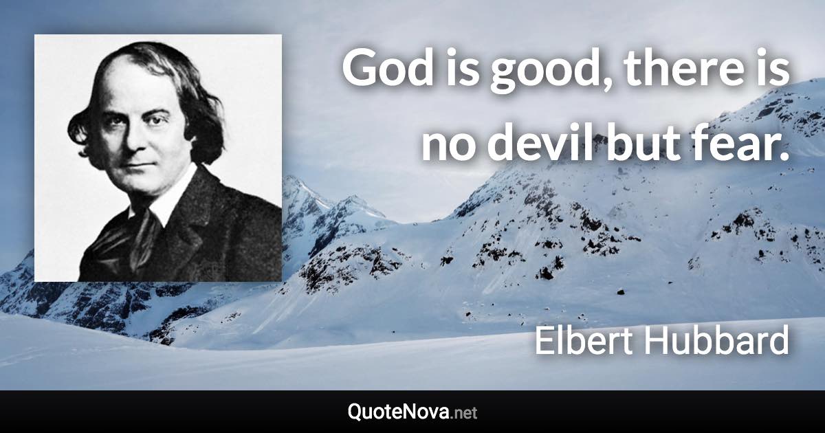 God is good, there is no devil but fear. - Elbert Hubbard quote