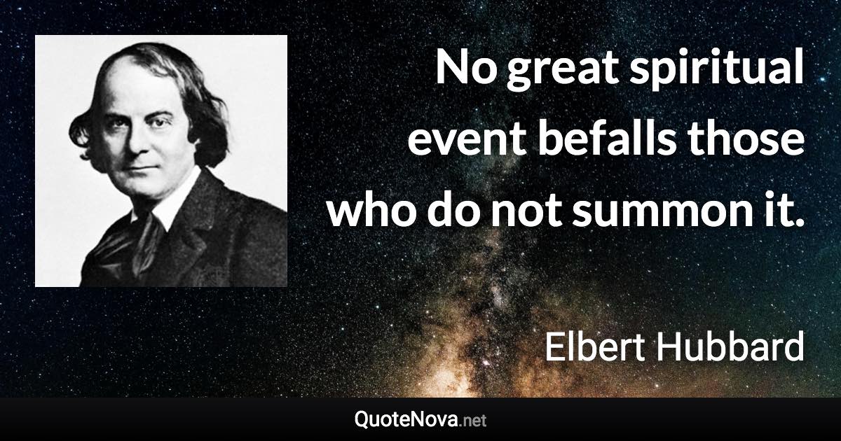 No great spiritual event befalls those who do not summon it. - Elbert Hubbard quote