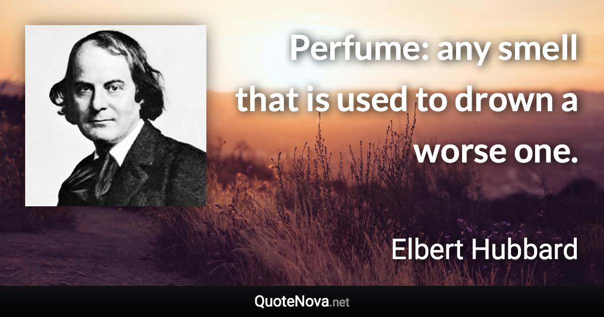 Perfume: any smell that is used to drown a worse one. - Elbert Hubbard quote