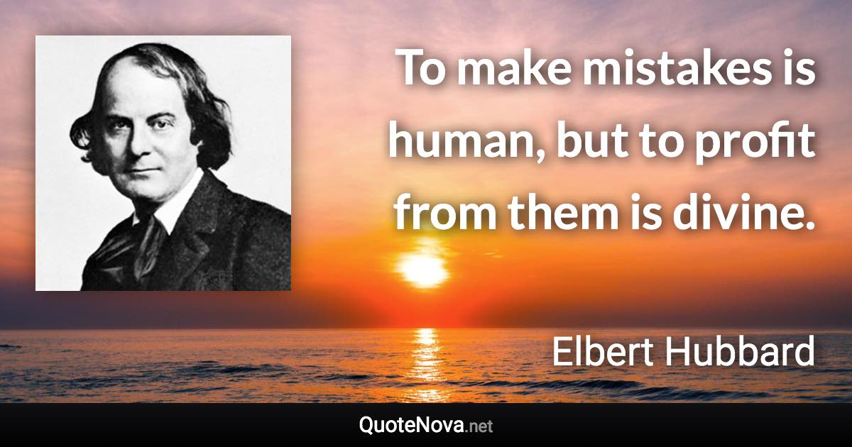 To make mistakes is human, but to profit from them is divine. - Elbert Hubbard quote
