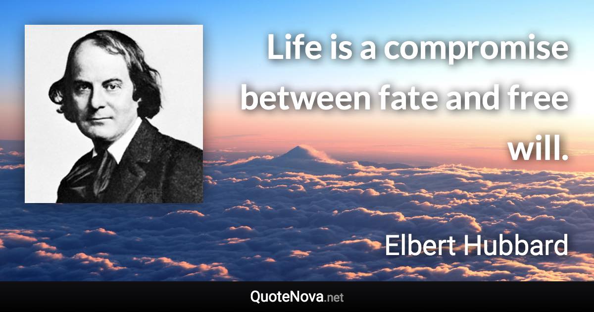 Life is a compromise between fate and free will. - Elbert Hubbard quote