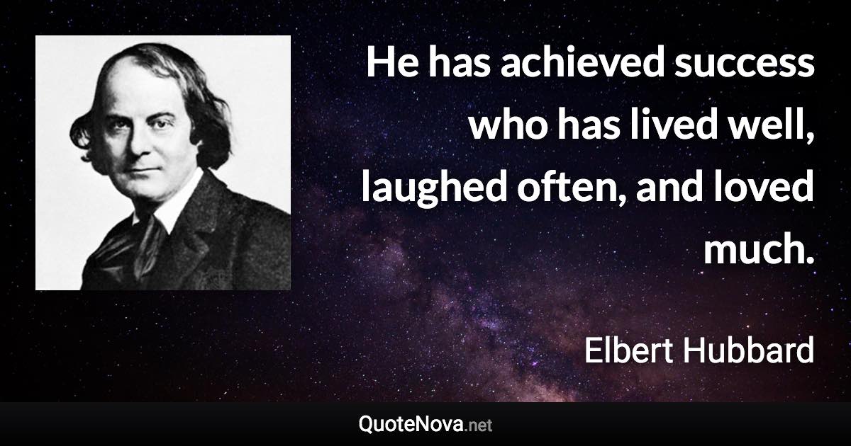 He has achieved success who has lived well, laughed often, and loved much. - Elbert Hubbard quote