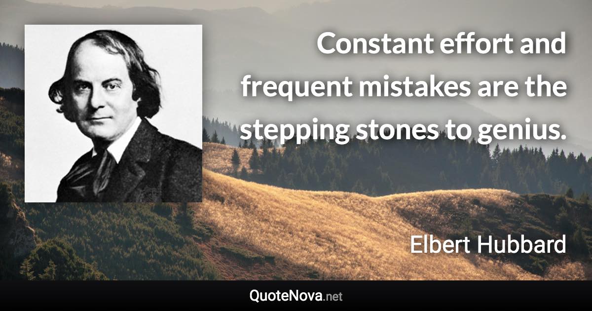 Constant effort and frequent mistakes are the stepping stones to genius. - Elbert Hubbard quote