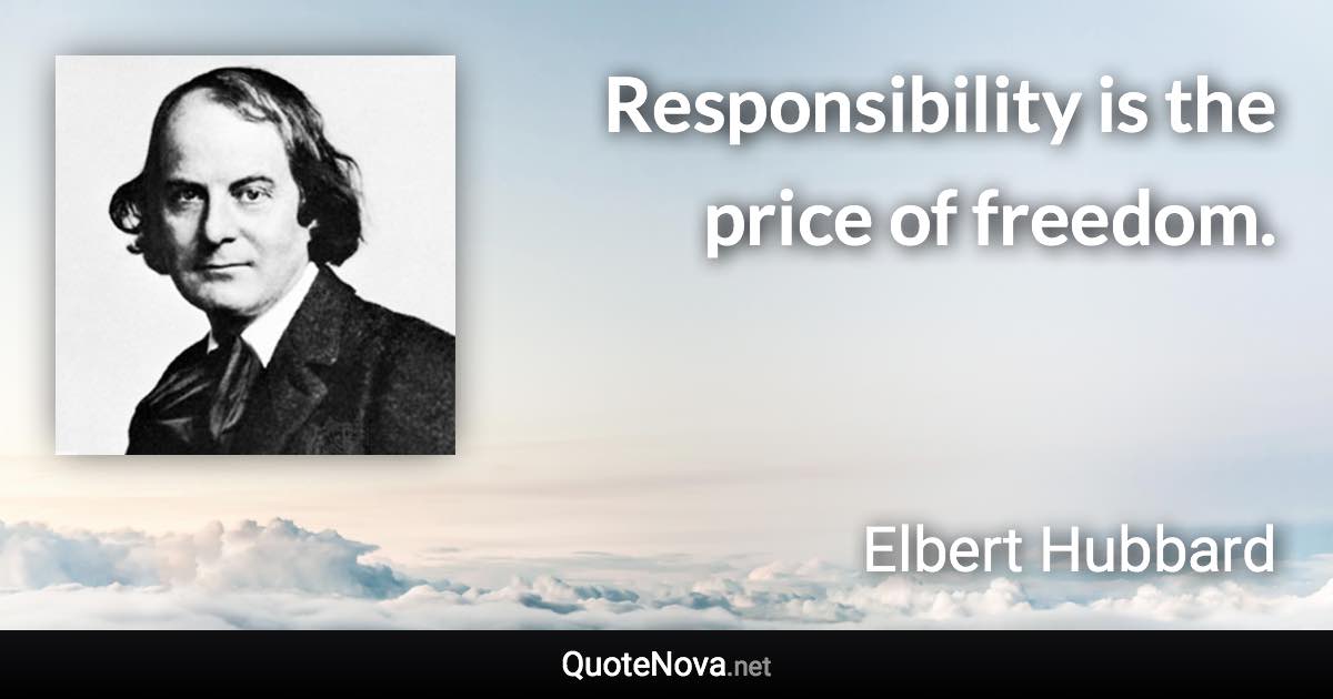 Responsibility is the price of freedom. - Elbert Hubbard quote