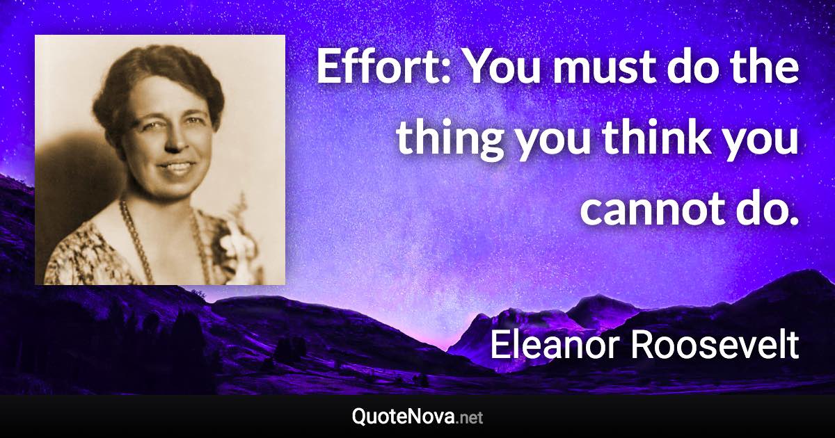 Effort: You must do the thing you think you cannot do. - Eleanor Roosevelt quote