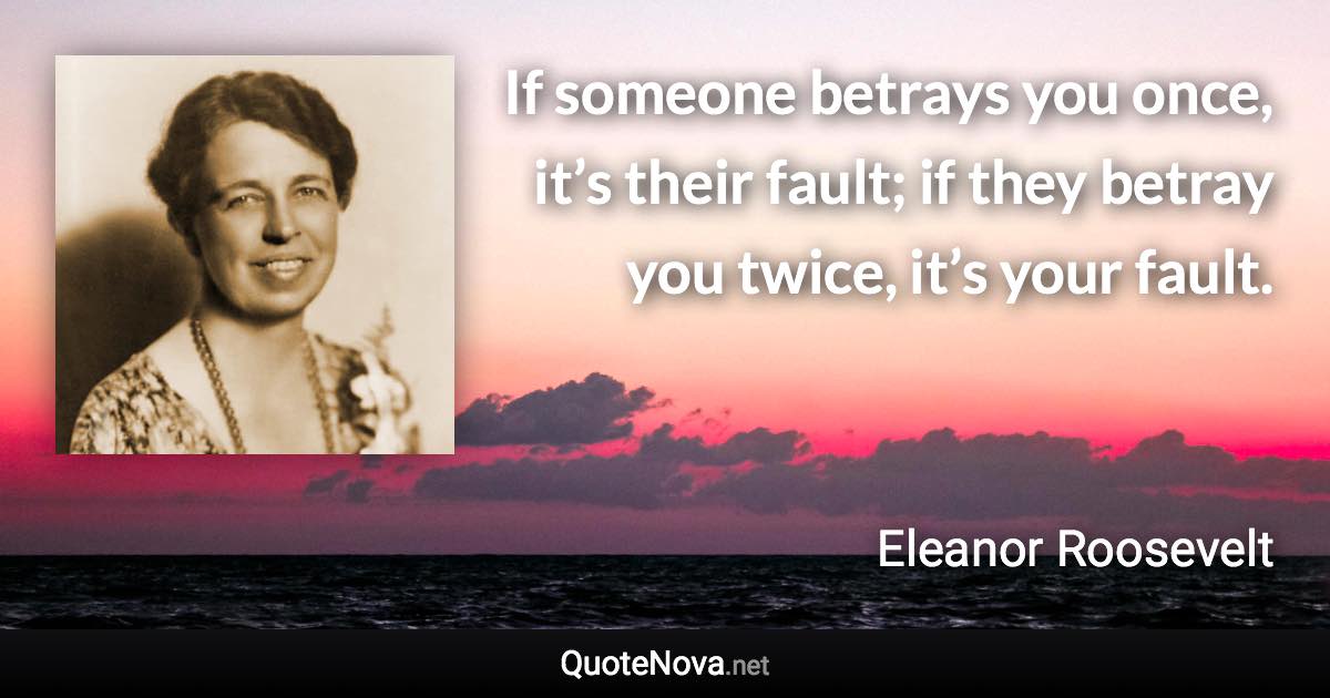 If someone betrays you once, it’s their fault; if they betray you twice, it’s your fault. - Eleanor Roosevelt quote