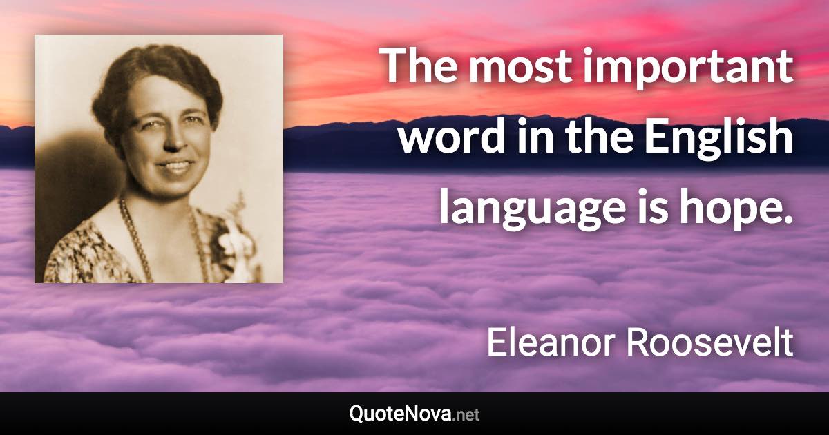 The most important word in the English language is hope. - Eleanor Roosevelt quote