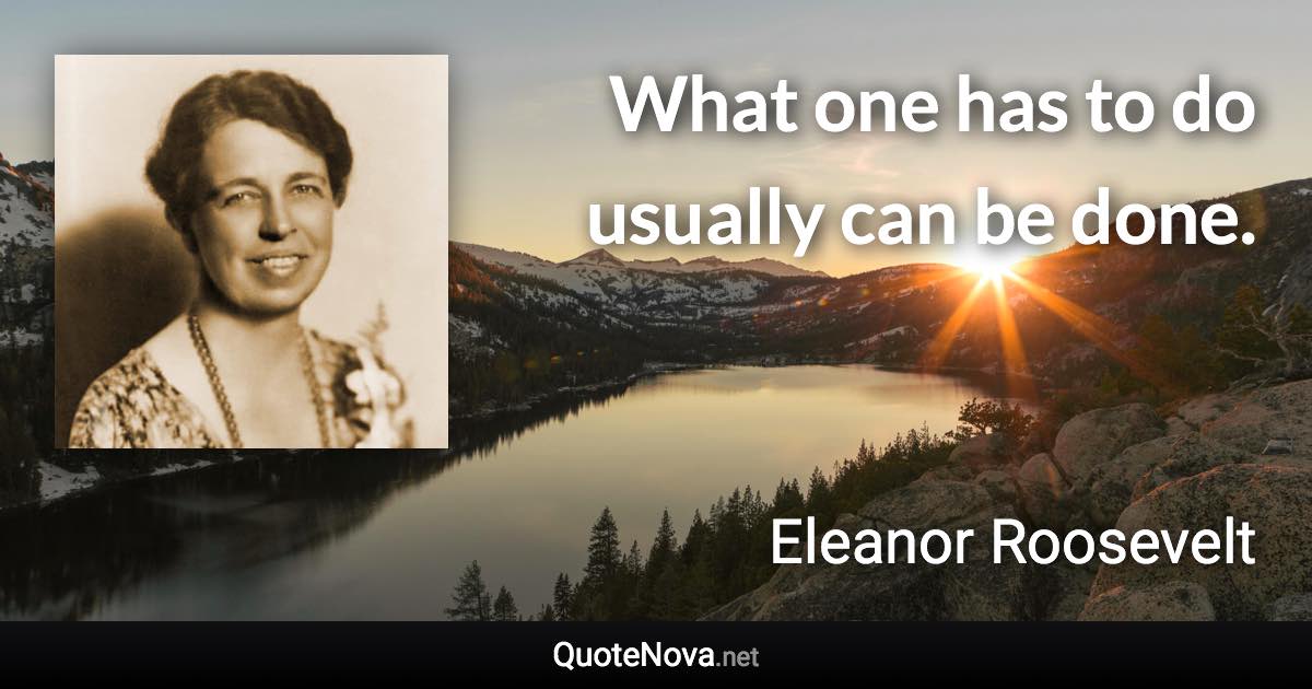 What one has to do usually can be done. - Eleanor Roosevelt quote