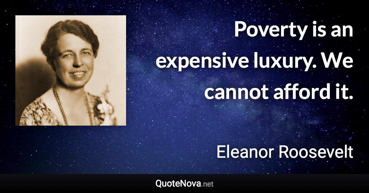 Poverty is an expensive luxury. We cannot afford it. - Eleanor Roosevelt quote