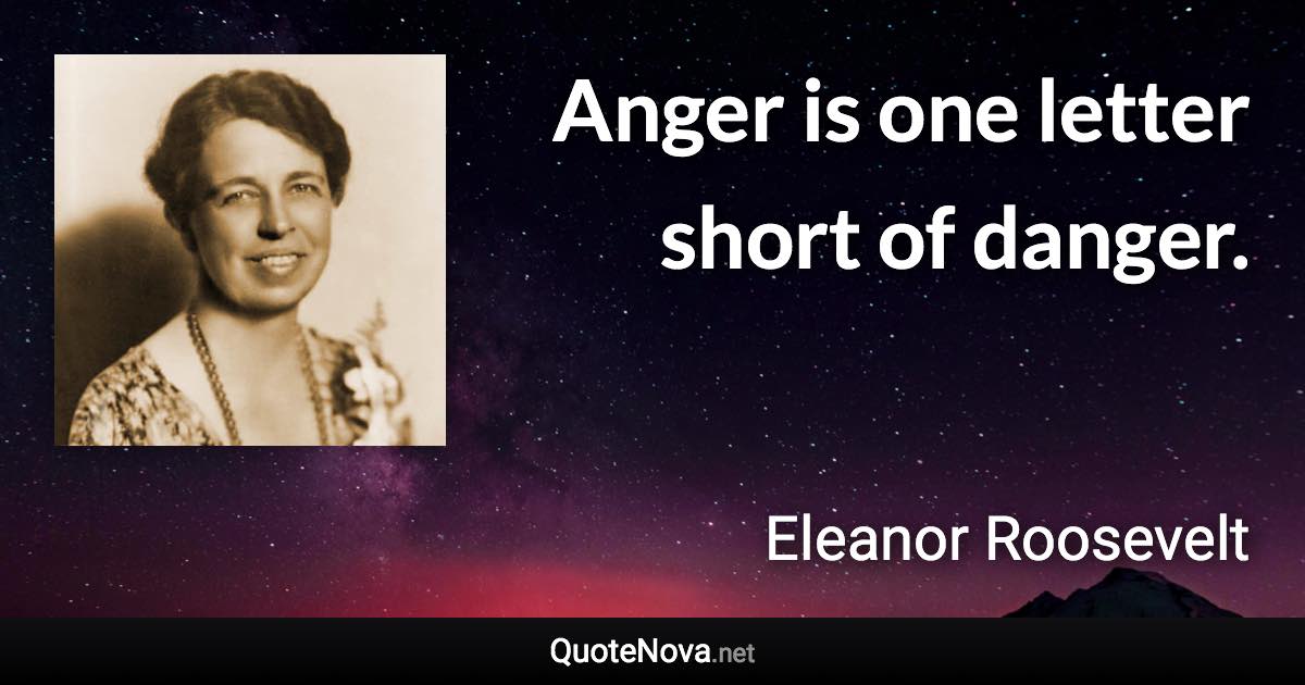 Anger is one letter short of danger. - Eleanor Roosevelt quote
