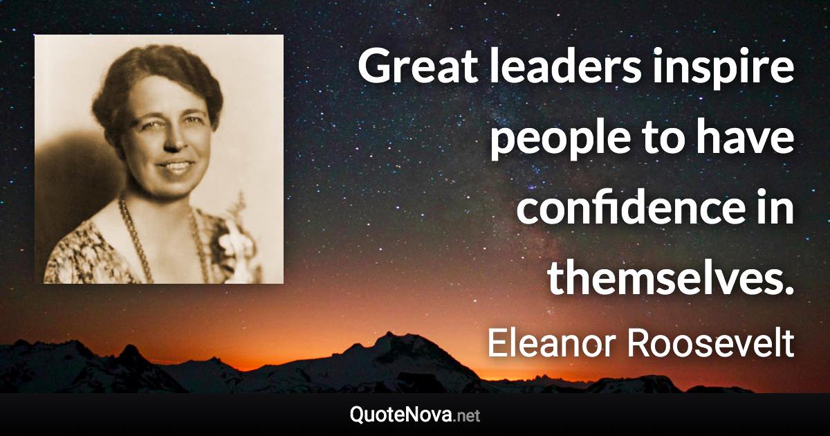 Great leaders inspire people to have confidence in themselves. - Eleanor Roosevelt quote