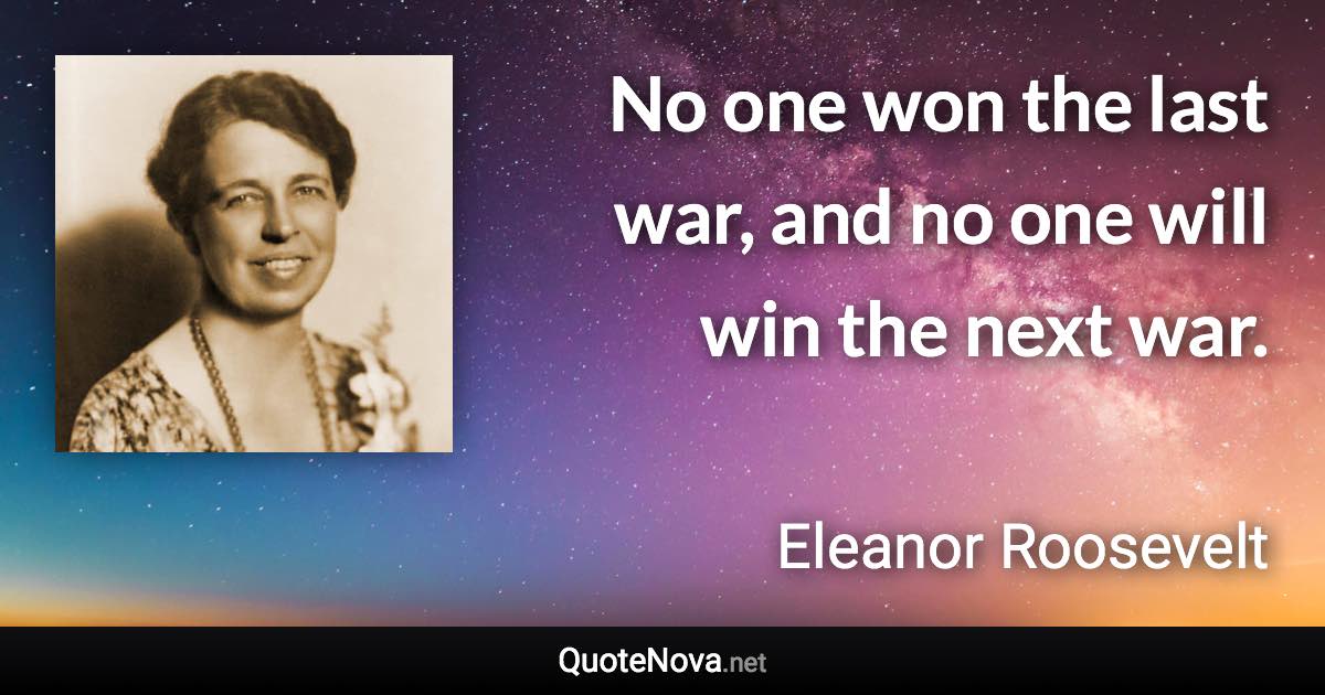 No one won the last war, and no one will win the next war. - Eleanor Roosevelt quote