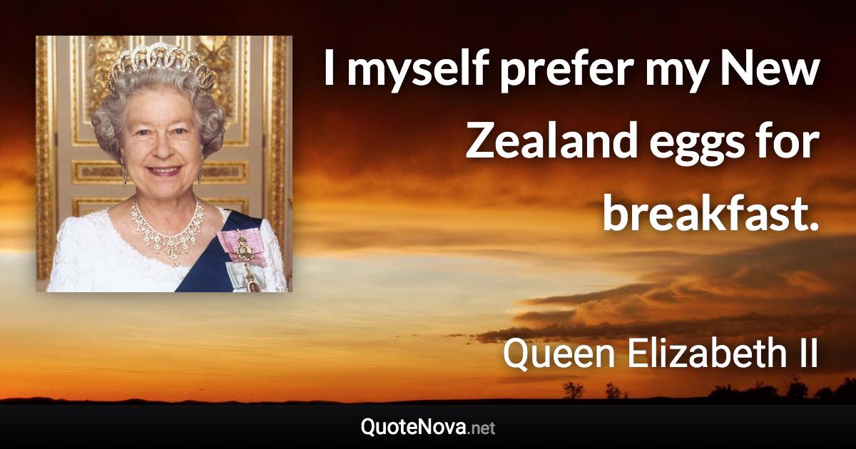 I myself prefer my New Zealand eggs for breakfast. - Queen Elizabeth II quote