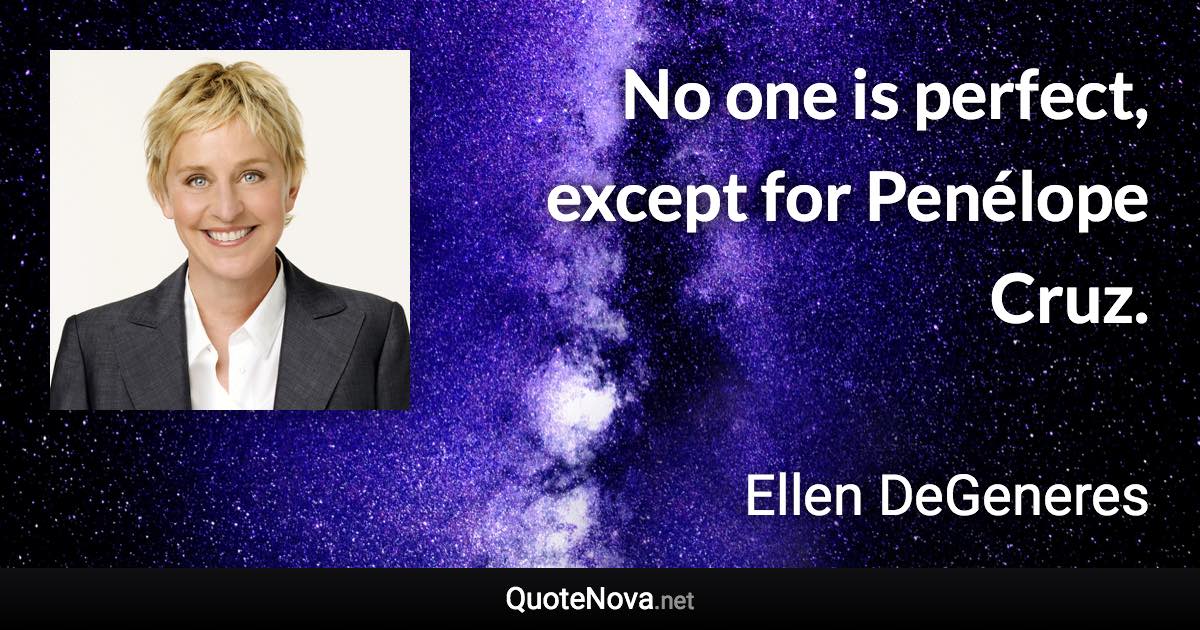 No one is perfect, except for Penélope Cruz. - Ellen DeGeneres quote